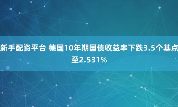 新手配资平台 德国10年期国债收益率下跌3.5个基点至2.531%