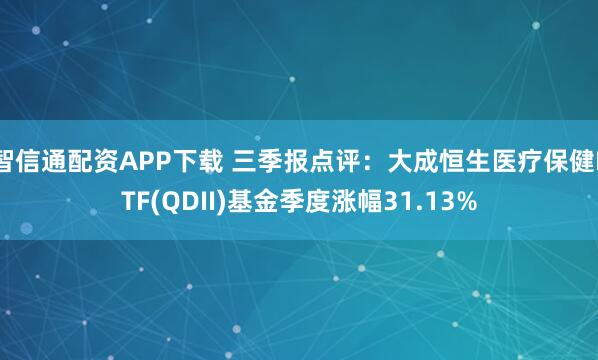 智信通配资APP下载 三季报点评：大成恒生医疗保健ETF(QDII)基金季度涨幅31.13%