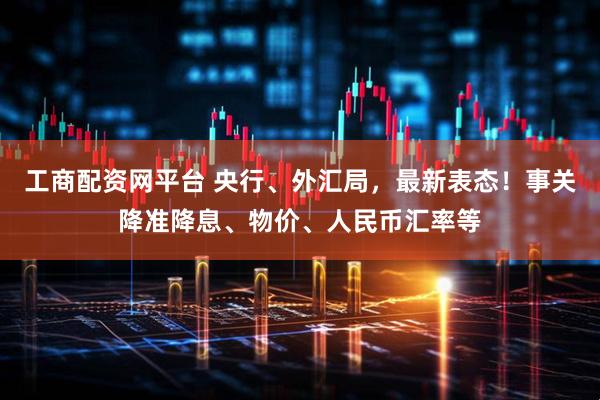 工商配资网平台 央行、外汇局，最新表态！事关降准降息、物价、人民币汇率等