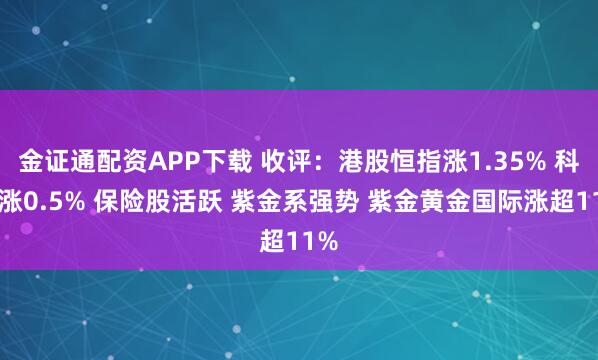 金证通配资APP下载 收评：港股恒指涨1.35% 科指涨0.5% 保险股活跃 紫金系强势 紫金黄金国际涨超11%