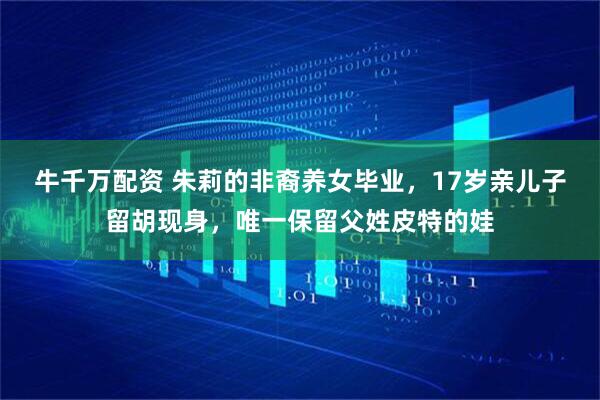 牛千万配资 朱莉的非裔养女毕业，17岁亲儿子留胡现身，唯一保留父姓皮特的娃